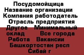 Посудомойщица › Название организации ­ Компания-работодатель › Отрасль предприятия ­ Другое › Минимальный оклад ­ 1 - Все города Работа » Вакансии   . Башкортостан респ.,Сибай г.